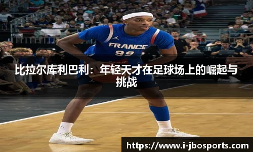 比拉尔库利巴利：年轻天才在足球场上的崛起与挑战